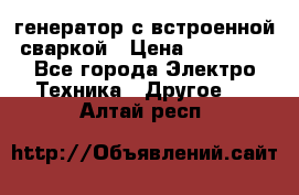 генератор с встроенной сваркой › Цена ­ 25 000 - Все города Электро-Техника » Другое   . Алтай респ.